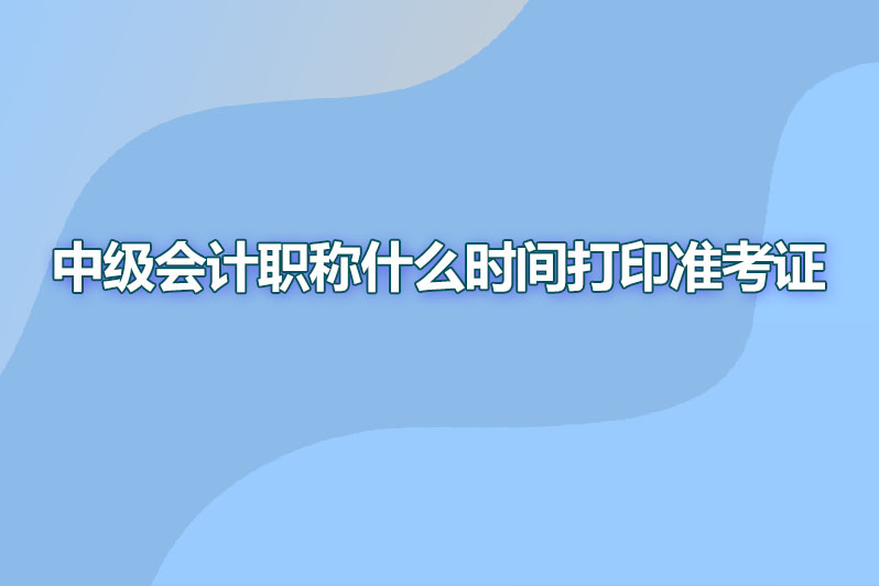 中级会计职称什么打印准考证