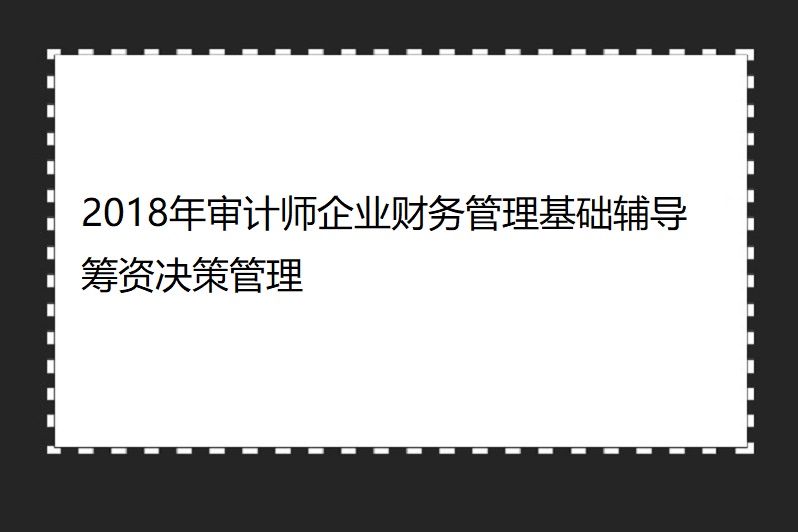 2018年審計師企業財務管理基礎輔導籌資決策管理