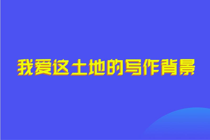 我爱这土地的写作背景