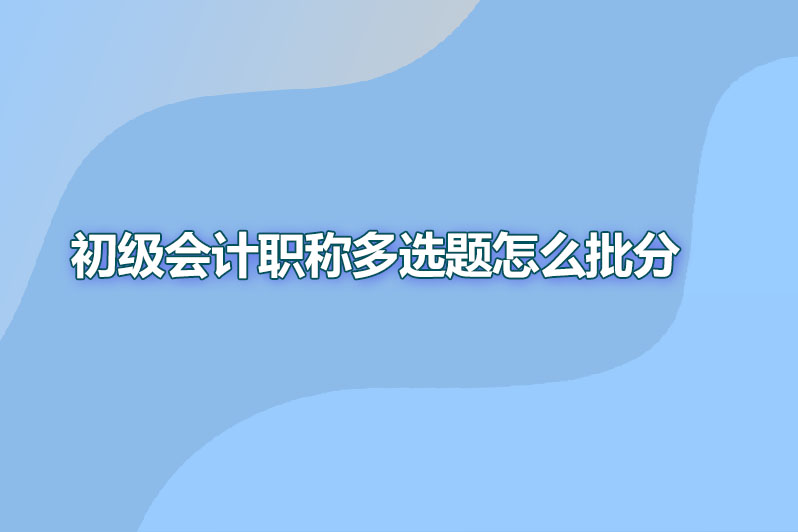 初级会计职称多选题怎么批分