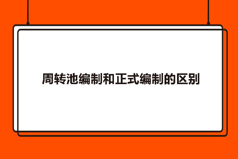 周转池编制和正式编制的区别