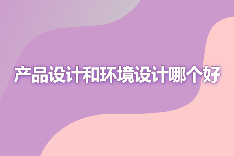 产品设计和环境设计哪个好