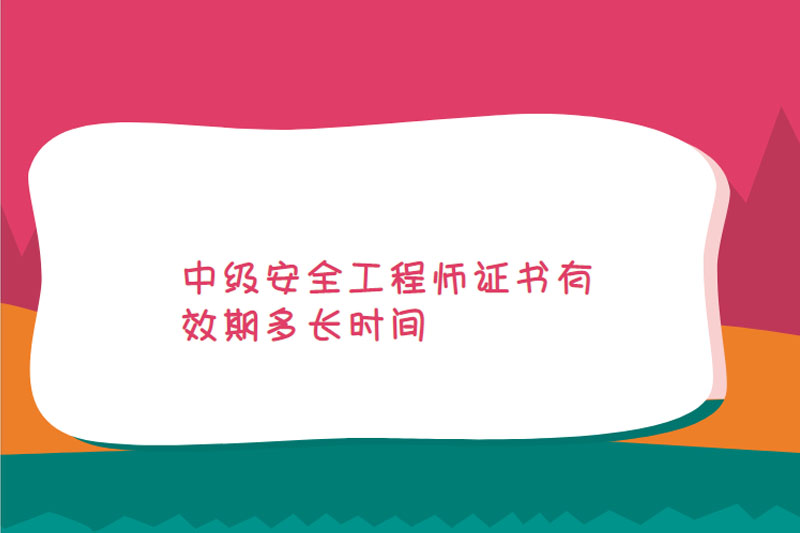 中级安全工程师证书有效期多长时间