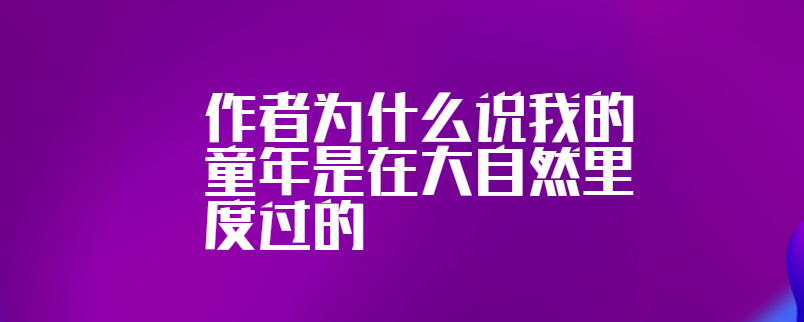作者为什么说我的童年是在大自然里度过的