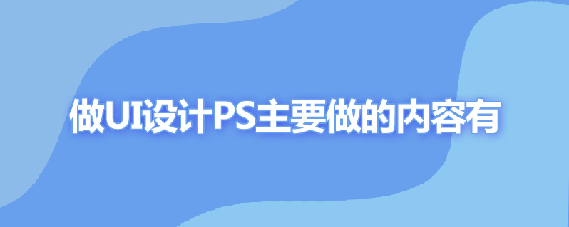 做ui设计ps主要做哪些内容