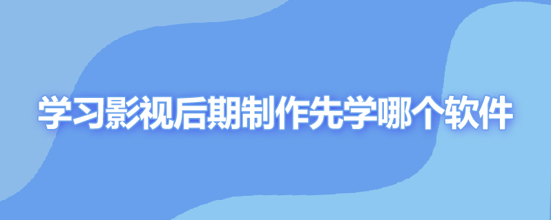 学习影视后期制作先学哪个软件