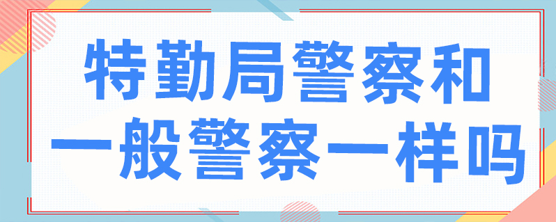 特勤局警察和一般警察一样吗