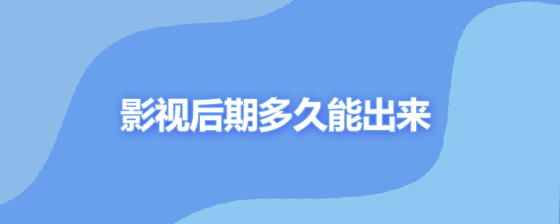 影视后期多久能出来