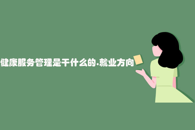 健康服务管理是干什么的,就业方向