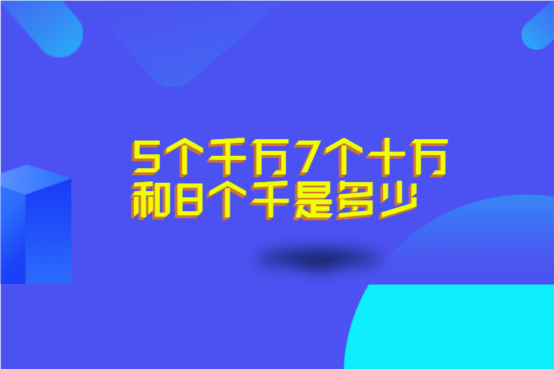 5个千万7个十万和8个千是多少