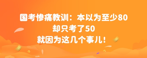 國考慘痛教訓:本以為至少80,卻只考了50,就因為這幾個事!