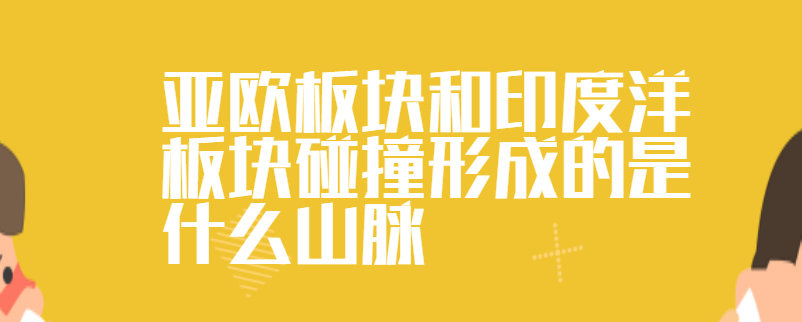 亚欧板块和印度洋板块碰撞形成的是什么山脉