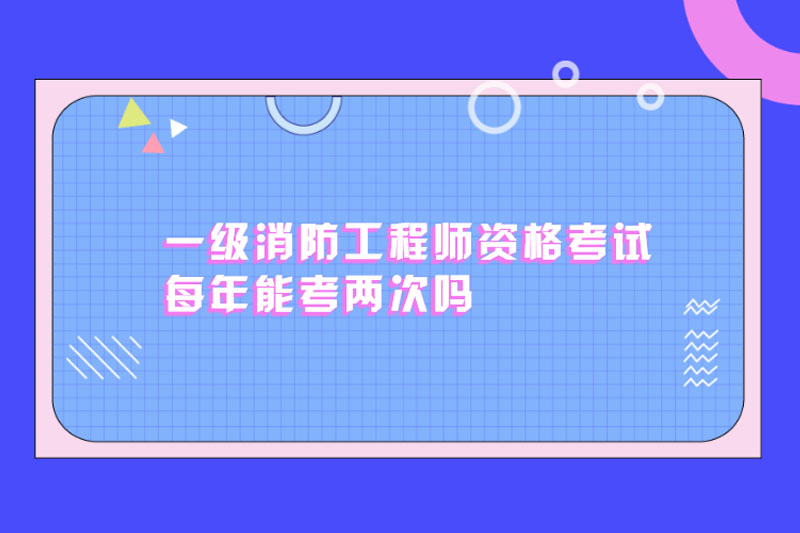 一级消防工程师资格考试每年能考两次吗