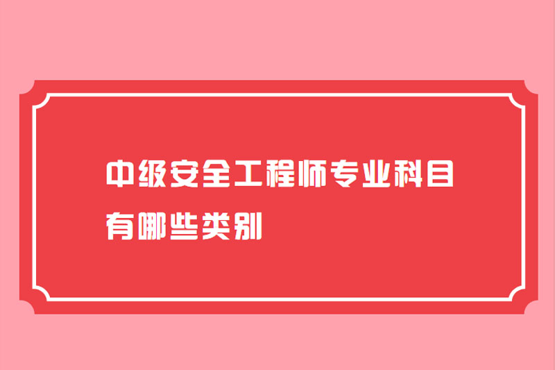 中级安全工程师专业科目有哪些类别