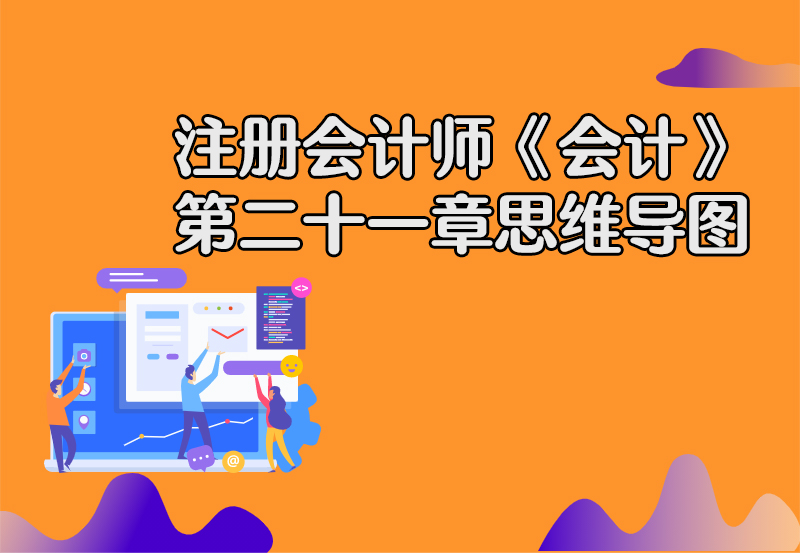 注册会计师《会计》 第二十一章思维导图