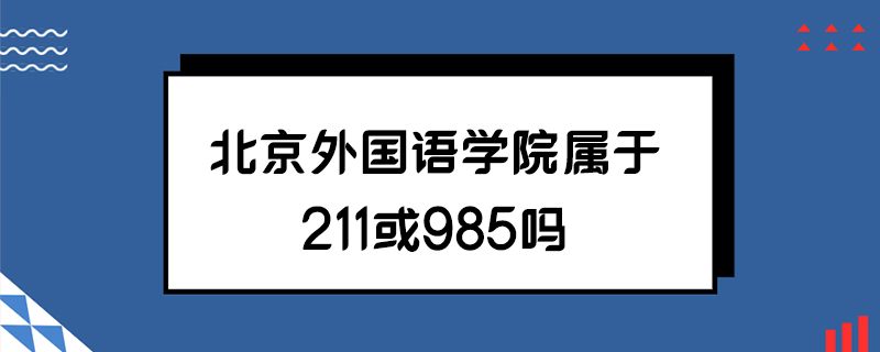 北京外国语学院属于211或985吗