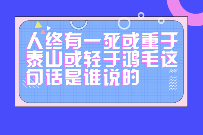 人终有一死或重于泰山或轻于鸿毛这句话是谁说的