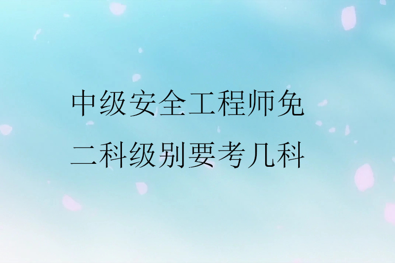 中级安全工程师免二科级别要考几科