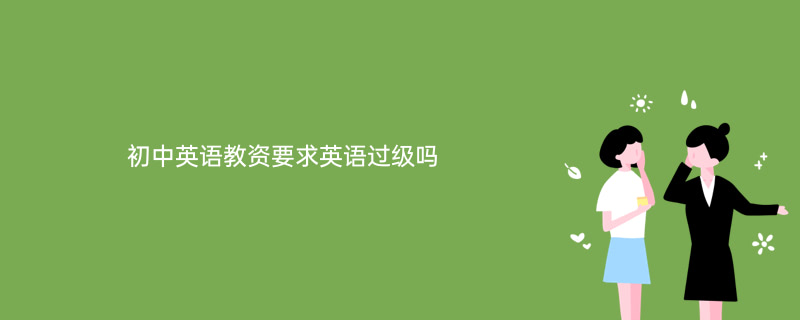 初中英語教師資格證不要求英語等級水平,考生只要符合學歷,年齡,戶籍