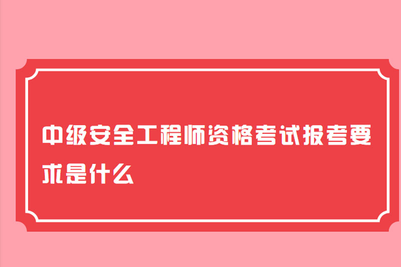 中级安全工程师资格考试报考要求是什么