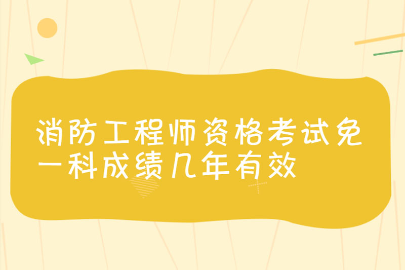 消防工程师资格考试免一科成绩几年有效