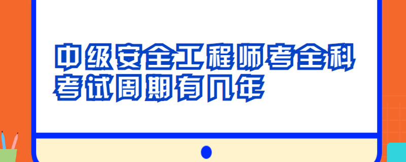 中级安全工程师考全科考试周期有几年