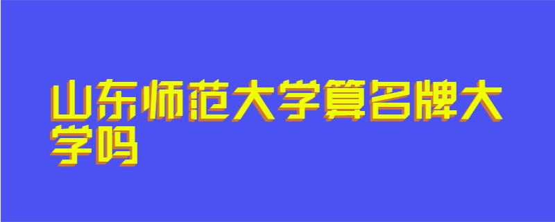 山东师范大学算名牌大学吗