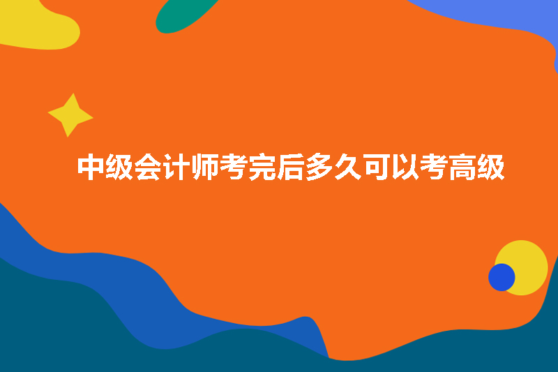 中级会计师考完后多久可以考高级
