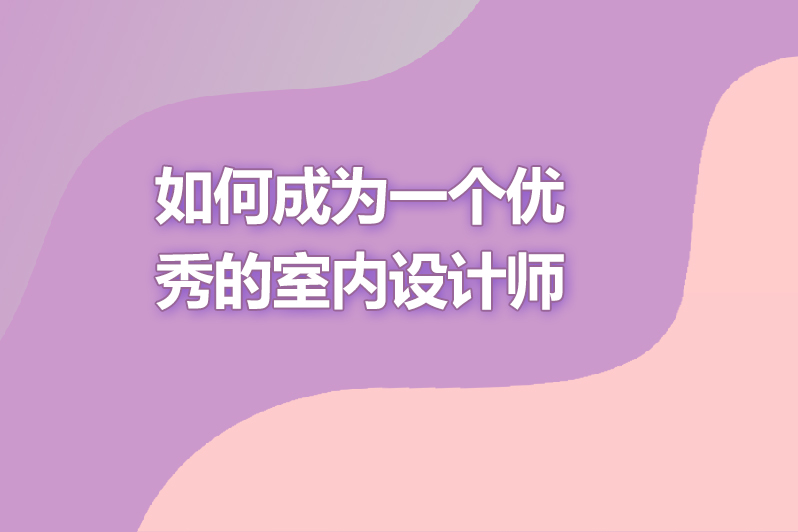 如何成为一个优秀的室内设计师