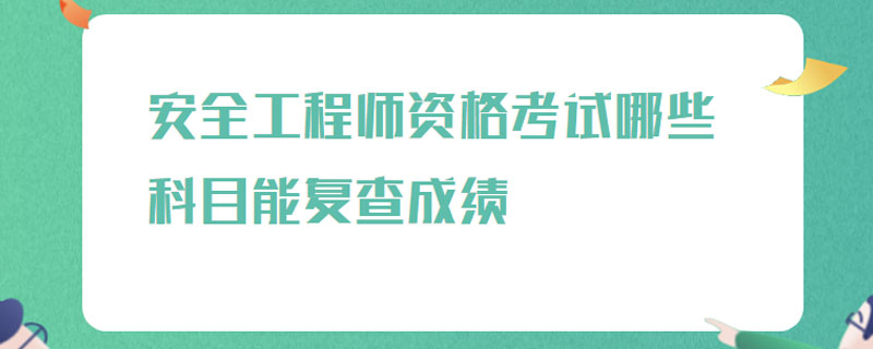 安全工程师资格考试哪些科目能复查成绩