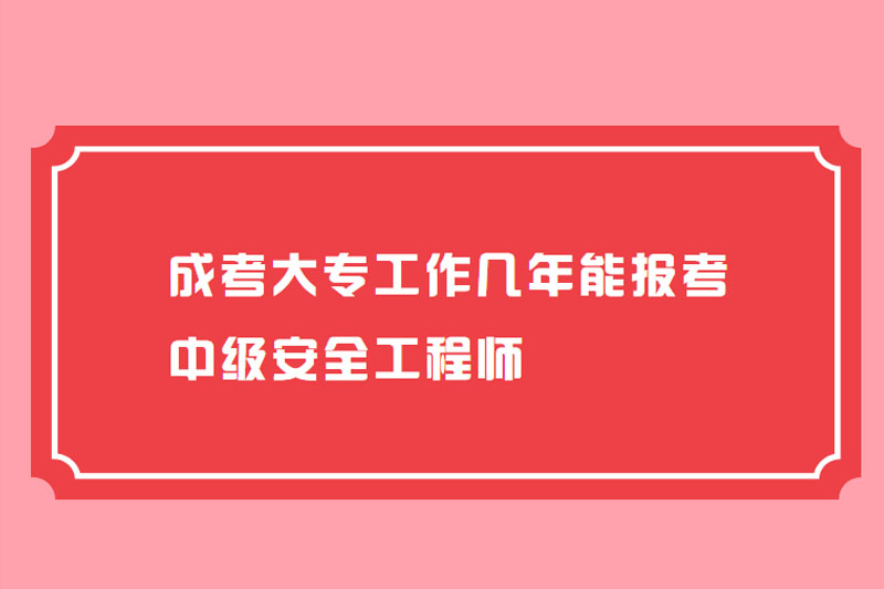 成考大专工作几年能报考中级安全工程师