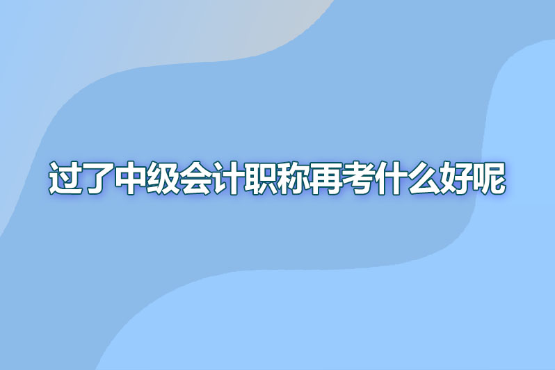 过了中级会计职称再考什么好呢