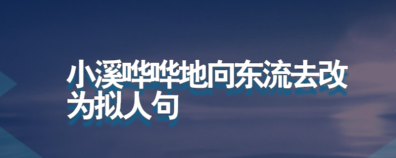 小溪哗哗地向东流去改为拟人句