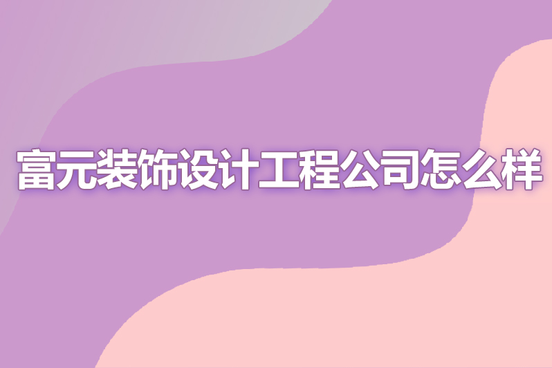 富元装饰设计工程公司怎么样