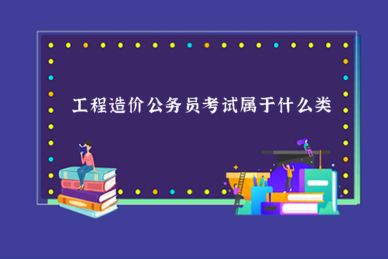 工程造价公务员考试属于什么类