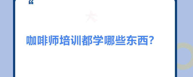 咖啡师培训都学哪些东西？