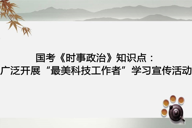 国考《时事政治》知识点:广泛开展"最美科技工作者"学习宣传活动