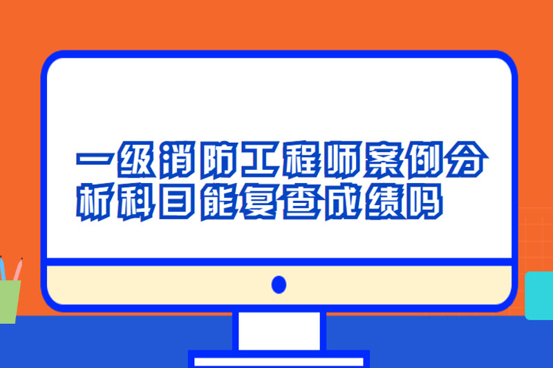一级消防工程师案例分析科目能复查成绩吗
