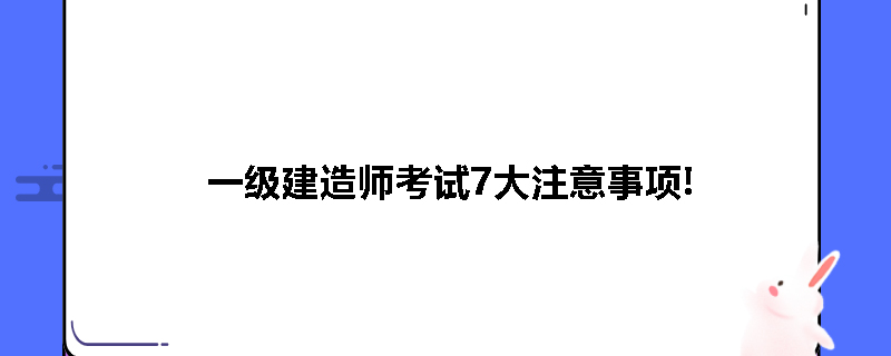 一级建造师考试7大注意事项!