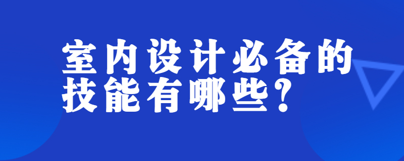 室内设计必备的技能有哪些？