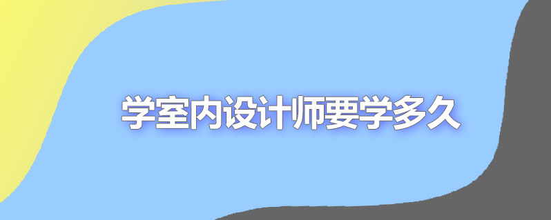 学室内设计师要学多久