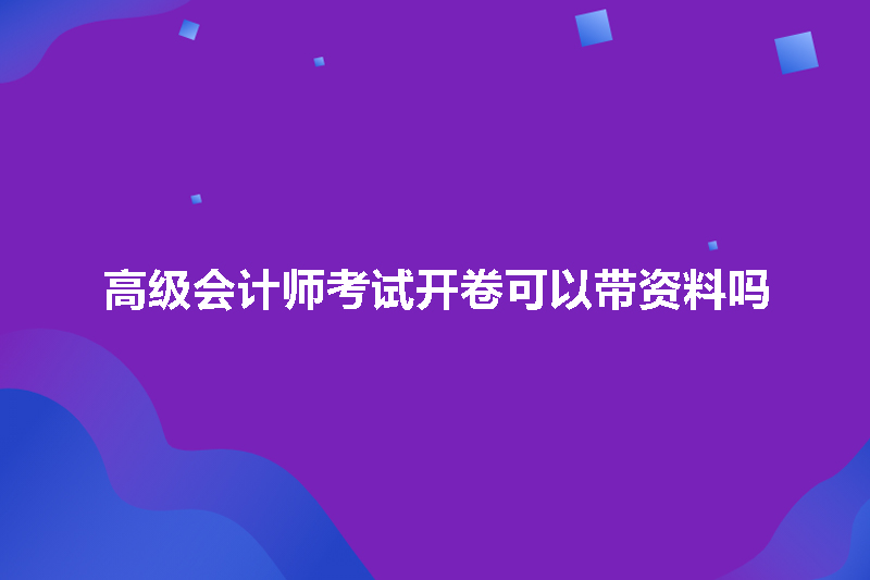 高级会计师考试开卷可以带资料吗