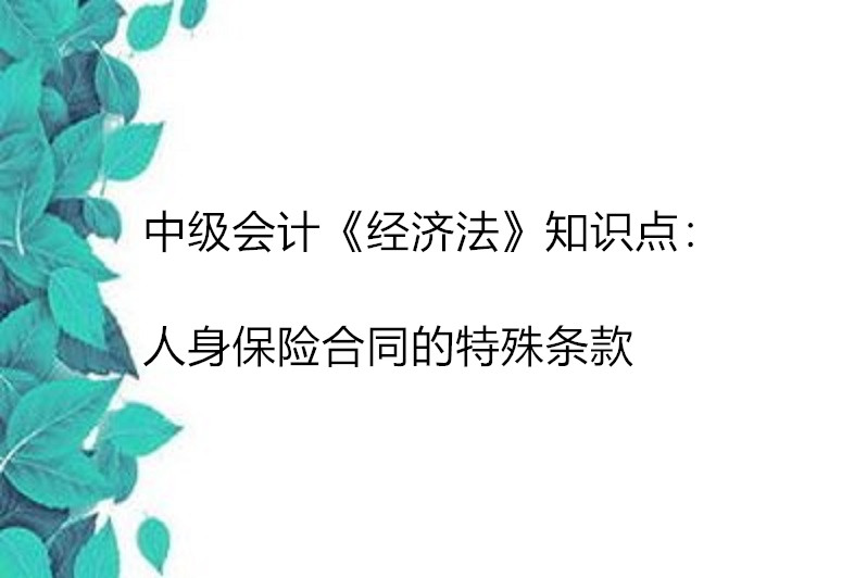 中級會計《經濟法》知識點:人身保險合同的特殊條款