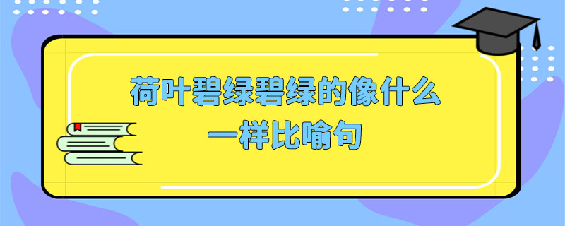 荷葉碧綠碧綠的像什麼一樣比喻句