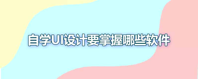 自学ui设计要掌握哪些软件