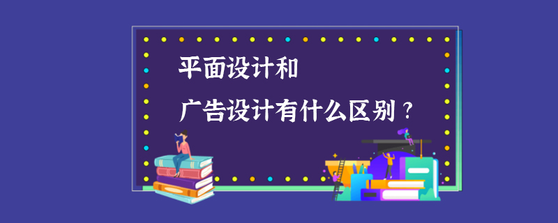 平面设计和广告设计有什么区别?