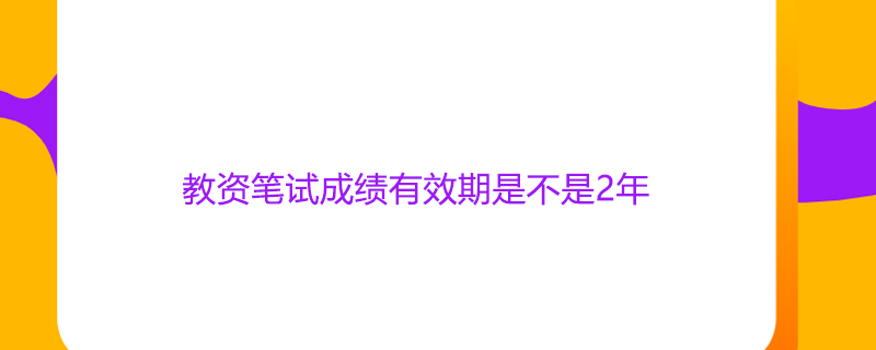 教资笔试成绩有效期是不是2年