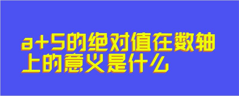 a+5的绝对值在数轴上的意义是什么