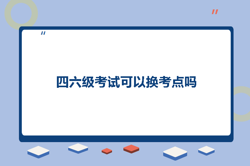 四六级考试可以换考点吗