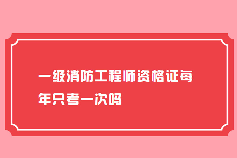 一级消防工程师资格证每年只考一次吗